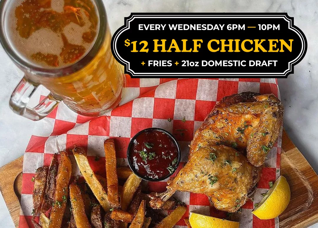 Wednesday 6pm - 10pm | $12 Half Chicken + Fries + 21oz Domestic Draft