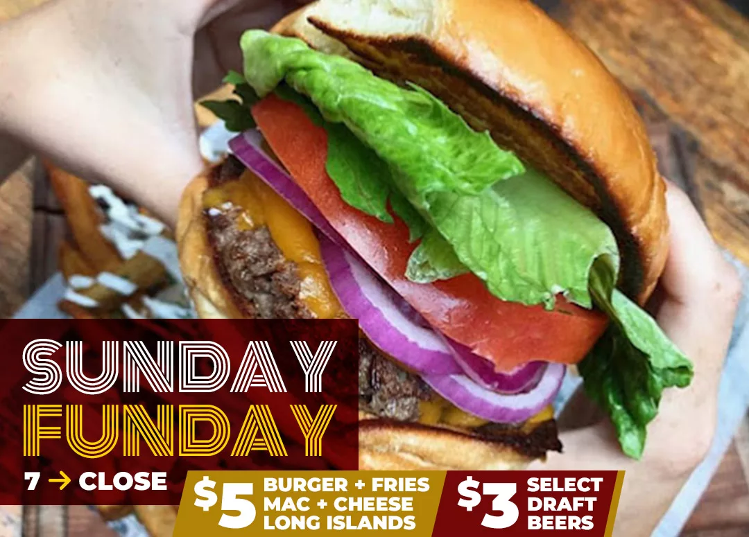 Sunday Funday 7pm - Close | $5 Burger + Fries, Mac + Cheese, Long Islands | $3 Select Draft Beers